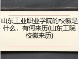 山东工业职业学院的校徽是什么，有何来历(山东工院校徽来历)