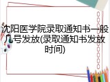 沈阳医学院录取通知书一般几号发放(录取通知书发放时间)