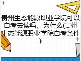 贵州生态能源职业学院可以自考去读吗，为什么(贵州生态能源职业学院自考条件)