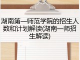 湖南第一师范学院的招生人数和计划解读(湖南一师招生解读)