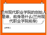 兰州现代职业学院的创始人是谁，前身是什么(兰州现代职业学院前身)