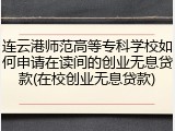 连云港师范高等专科学校如何申请在读间的创业无息贷款(在校创业无息贷款)