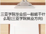 三亚学院毕业后一般能干什么呢(三亚学院就业方向)