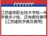 江苏建筑职业技术学院一年学费多少钱，还有哪些费用(江苏建院学费及费用)