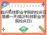 临沂科技职业学院的校庆日是哪一天(临沂科技职业学院校庆日)