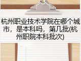 杭州职业技术学院在哪个城市，是本科吗，第几批(杭州职院本科批次)