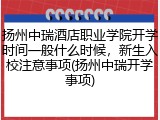 扬州中瑞酒店职业学院开学时间一般什么时候，新生入校注意事项(扬州中瑞开学事项)