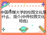 中国传媒大学的校园文化是什么，简介(中传校园文化特色)