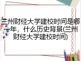 兰州财经大学建校时间是哪一年，什么历史背景(兰州财经大学建校时间)