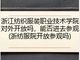 浙江纺织服装职业技术学院对外开放吗，能否进去参观(浙纺服院开放参观吗)