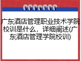 广东酒店管理职业技术学院校训是什么，详细阐述(广东酒店管理学院校训)