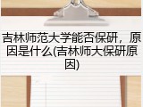 吉林师范大学能否保研，原因是什么(吉林师大保研原因)
