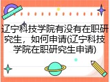 辽宁科技学院有没有在职研究生，如何申请(辽宁科技学院在职研究生申请)