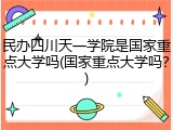 民办四川天一学院是国家重点大学吗(国家重点大学吗？)