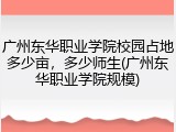 广州东华职业学院校园占地多少亩，多少师生(广州东华职业学院规模)