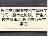 长沙电力职业技术学院开学时间一般什么时候，新生入校注意事项(长沙电力开学事项)