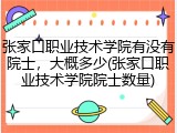 张家口职业技术学院有没有院士，大概多少(张家口职业技术学院院士数量)