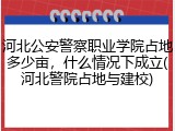 河北公安警察职业学院占地多少亩，什么情况下成立(河北警院占地与建校)