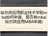 哈尔滨应用职业技术学院mba如何申请，是否有mba(哈尔滨应用MBA申请)