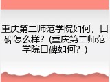 重庆第二师范学院如何，口碑怎么样？(重庆第二师范学院口碑如何？)