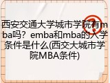 西安交通大学城市学院有mba吗？emba和mba的入学条件是什么(西交大城市学院MBA条件)