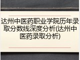 达州中医药职业学院历年录取分数线深度分析(达州中医药录取分析)