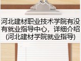 河北建材职业技术学院有没有就业指导中心，详细介绍(河北建材学院就业指导)