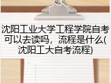 沈阳工业大学工程学院自考可以去读吗，流程是什么(沈阳工大自考流程)