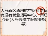 天府新区通用航空职业学院有没有就业指导中心，详细介绍(天府通航学院就业指导)