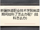 新疆铁道职业技术学院就读期间挂科了怎么办呢？(挂科怎么办)