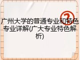广州大学的普通专业和特色专业详解(广大专业特色解析)