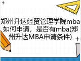 郑州升达经贸管理学院mba如何申请，是否有mba(郑州升达MBA申请条件)