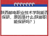 陕西邮电职业技术学院能否保研，原因是什么(陕邮职能保研吗？)