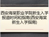 西安海棠职业学院新生入学报道时间和指南(西安海棠新生入学指南)