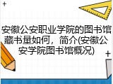 安徽公安职业学院的图书馆藏书量如何，简介(安徽公安学院图书馆概况)