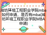 潍坊环境工程职业学院mba如何申请，是否有mba(潍坊环境工程职业学院MBA申请)