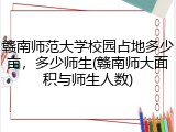 赣南师范大学校园占地多少亩，多少师生(赣南师大面积与师生人数)