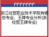 浙江经贸职业技术学院有哪些专业，王牌专业分析(浙经贸王牌专业)
