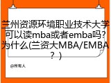 兰州资源环境职业技术大学可以读mba或者emba吗？为什么(兰资大MBA/EMBA？)