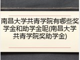 南昌大学共青学院有哪些奖学金和助学金呢(南昌大学共青学院奖助学金)