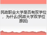 民政职业大学是否有双学位，为什么(民政大学双学位原因)