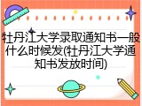 牡丹江大学录取通知书一般什么时候发(牡丹江大学通知书发放时间)
