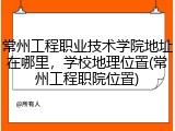 常州工程职业技术学院地址在哪里，学校地理位置(常州工程职院位置)