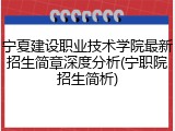 宁夏建设职业技术学院最新招生简章深度分析(宁职院招生简析)