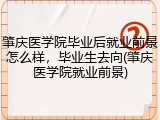 肇庆医学院毕业后就业前景怎么样，毕业生去向(肇庆医学院就业前景)