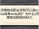 河南物流职业学院可以读mba或者emba吗？为什么(河南物流职院MBA?)