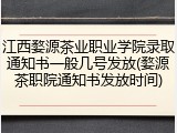 江西婺源茶业职业学院录取通知书一般几号发放(婺源茶职院通知书发放时间)
