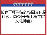 长春工程学院的校园文化是什么，简介(长春工程学院文化特色)
