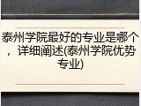 泰州学院最好的专业是哪个，详细阐述(泰州学院优势专业)