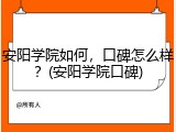 安阳学院如何，口碑怎么样？(安阳学院口碑)
